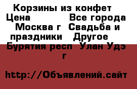 Корзины из конфет › Цена ­ 1 600 - Все города, Москва г. Свадьба и праздники » Другое   . Бурятия респ.,Улан-Удэ г.